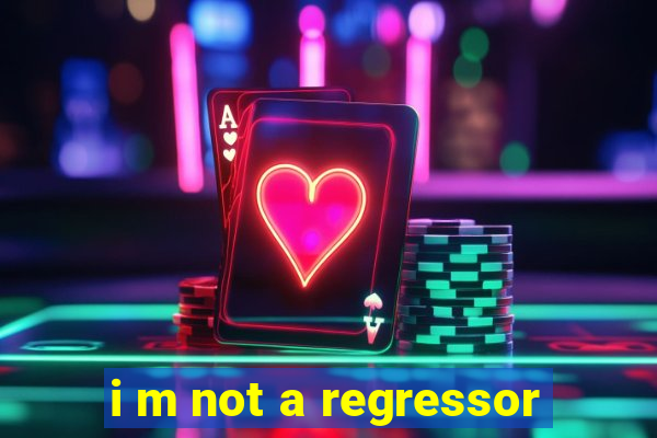 i m not a regressor